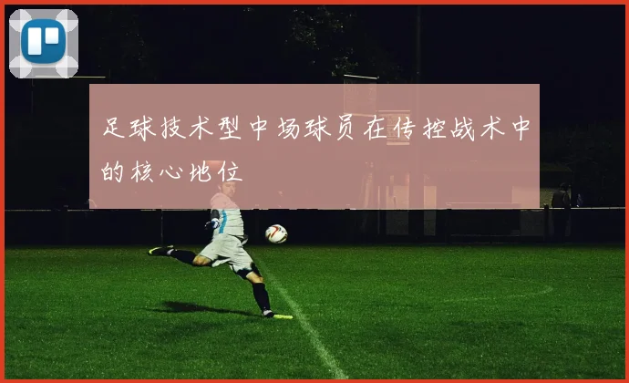 足球技术型中场球员在传控战术中的核心地位