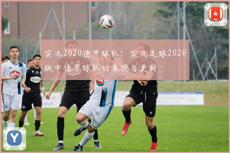 实况2020德甲球队：实况足球2020版中德甲球队的表现与更新