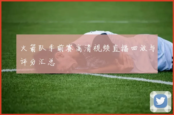 火箭队季前赛高清视频直播回放与评分汇总