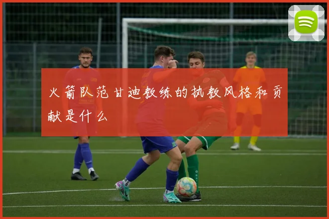 火箭队范甘迪教练的执教风格和贡献是什么