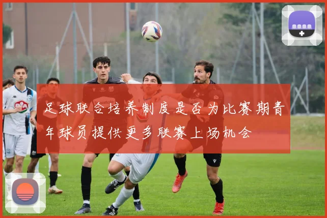 足球联合培养制度是否为比赛期青年球员提供更多联赛上场机会