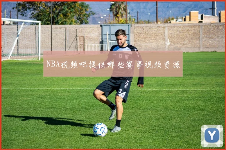 NBA视频吧提供哪些赛事视频资源