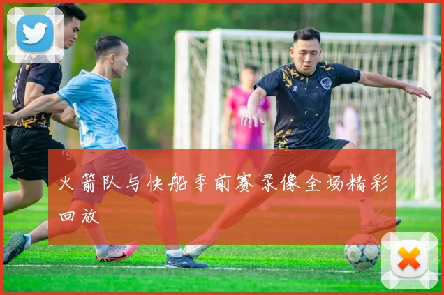 火箭队与快船季前赛录像全场精彩回放